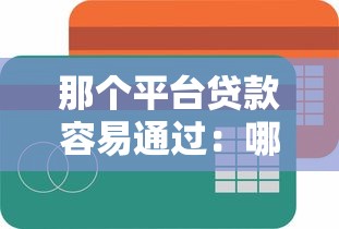 那個平臺貸款容易通過：哪個貸款平臺通過審批最快
