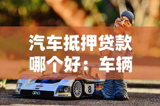 汽車抵押貸款哪個好：車輛抵押貸款哪家更靠譜