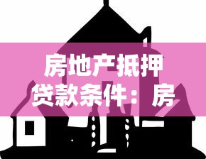 房地產抵押貸款條件：房產抵押貸款需滿足哪些基本要求