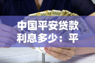 中國平安貸款利息多少：平安各類貸款產品利率是多少？