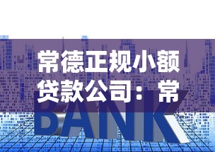 常德正規小額貸款公司：常德哪些小貸公司合法可靠