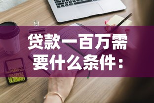 貸款一百萬需要什么條件：申請百萬貸款需滿足哪些要求