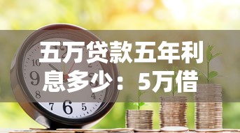 五萬貸款五年利息多少：5萬借5年總共要還多少錢