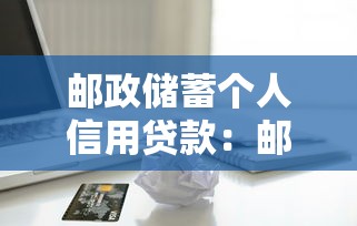 郵政儲(chǔ)蓄個(gè)人信用貸款：郵儲(chǔ)信用貸如何申請(qǐng)