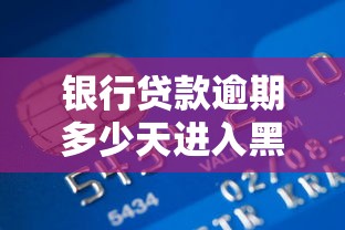 銀行貸款逾期多少天進入黑名單：房貸逾期幾天會進征信黑名單