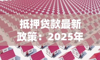 抵押貸款最新政策：2025年抵押貸款有哪些新變化