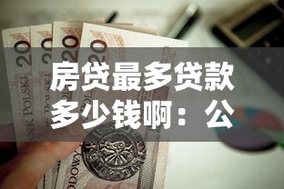房貸最多貸款多少錢啊：公積金貸款額度上限是多少