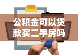 公積金可以貸款買二手房嗎：購買二手房能否使用公積金貸款