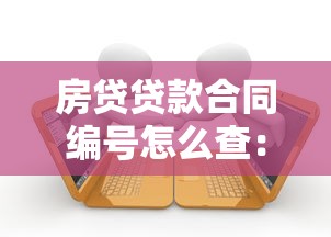 房貸貸款合同編號怎么查：房貸貸款合同編號如何查找