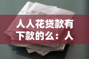 人人花貸款有下款的么：人人花貸款審核通過率高嗎