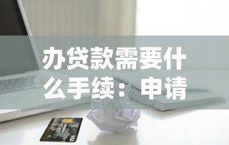 辦貸款需要什么手續：申請貸款的必備材料和流程