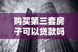 購買第三套房子可以貸款嗎：購買第三套房產(chǎn)還能貸款嗎