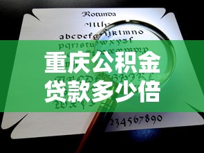重慶公積金貸款多少倍：重慶公積金賬戶余額可放大多少倍貸款