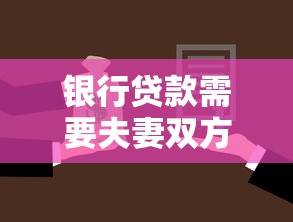 銀行貸款需要夫妻雙方簽字嗎：夫妻貸款必須共同簽字嗎
