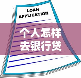 個(gè)人怎樣去銀行貸款：個(gè)人銀行貸款申請(qǐng)流程指南