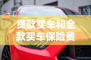貸款買(mǎi)車(chē)和全款買(mǎi)車(chē)保險(xiǎn)費(fèi)一樣嗎：貸款和全款購(gòu)車(chē)保險(xiǎn)費(fèi)用差異大嗎