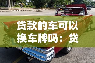 貸款的車可以換車牌嗎：貸款車輛能否更換車牌號碼
