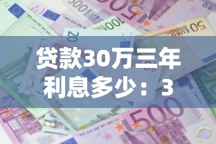 貸款30萬三年利息多少：30萬貸款3年總利息要還多少