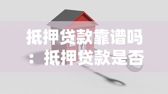 抵押貸款靠譜嗎：抵押貸款是否安全可靠