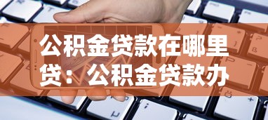 公積金貸款在哪里貸：公積金貸款辦理網(wǎng)點有哪些
