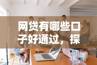 網貸有哪些口子好通過，探討五款2025最新黑戶借錢的平臺100%能借