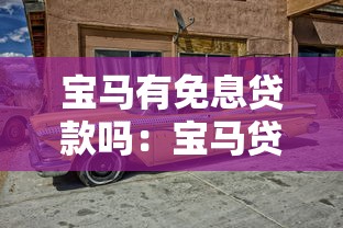 寶馬有免息貸款嗎：寶馬貸款免息政策有哪些條件限制