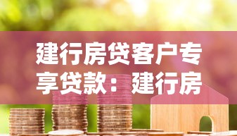 建行房貸客戶專享貸款：建行房貸客戶如何申請(qǐng)專屬優(yōu)惠貸款