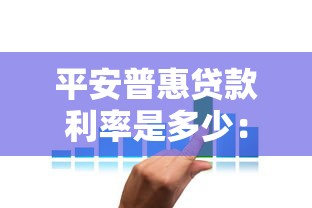 平安普惠貸款利率是多少：平安普惠貸款年利率范圍是多少？