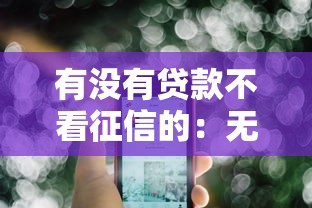 有沒有貸款不看征信的：無視征信的貸款有哪些選擇