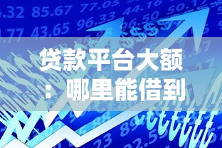 貸款平臺大額：哪里能借到高額度貸款