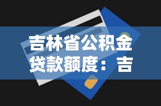 吉林省公積金貸款額度：吉林公積金最高可貸多少萬