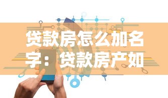 貸款房怎么加名字：貸款房產如何添加共有人