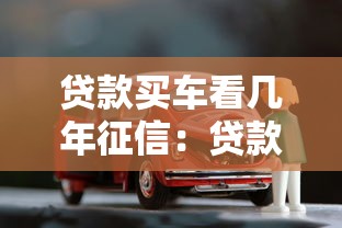 貸款買車看幾年征信：貸款購車征信記錄查詢期限是多久