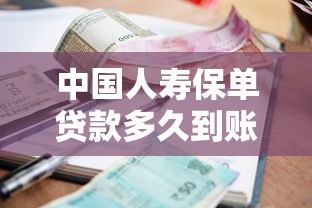 中國人壽保單貸款多久到賬：中國人壽保單借款一般多久到賬