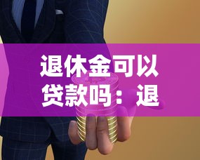 退休金可以貸款嗎：退休人員如何用養老金申請貸款