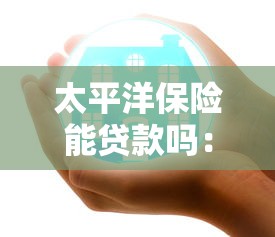 太平洋保險能貸款嗎：太平洋保單如何申請貸款