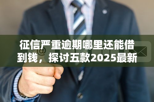 征信嚴重逾期哪里還能借到錢，探討五款2025最新有沒有不看征信的貸款平臺