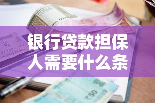 銀行貸款擔保人需要什么條件：擔保人需滿足哪些銀行資質要求