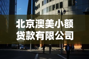 北京澳美小額貸款有限公司：澳美貸款公司在北京的業務如何