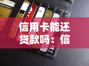 信用卡能還貸款嗎：信用卡能否用于償還其他貸款