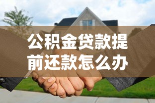 公積金貸款提前還款怎么辦理：公積金貸款提前還款怎樣申請