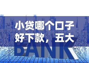 小貸哪個口子好下款，五大2025最新網(wǎng)貸借款平臺好