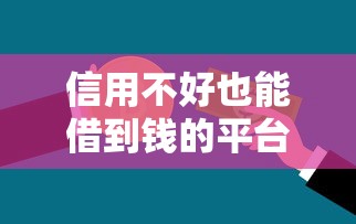 信用不好也能借到錢的平臺，解答五家2025最新2025年7天借款的口子秒到的