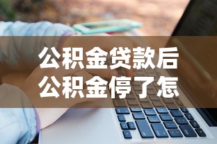 公積金貸款后公積金停了怎么辦：公積金斷繳影響貸款如何補救