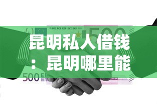 昆明私人借錢：昆明哪里能快速借到私人資金