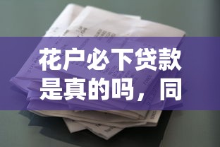 花戶必下貸款是真的嗎，同城五個2025最新2025年714必下口子借款平臺
