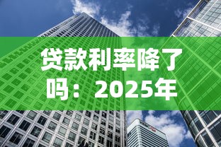 貸款利率降了嗎：2025年房貸利率下調了嗎