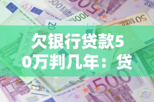 欠銀行貸款50萬判幾年：貸款50萬無力償還會坐牢嗎