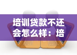 培訓(xùn)貸款不還會怎么樣：培訓(xùn)貸款逾期不還后果如何