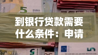 到銀行貸款需要什么條件：申請銀行貸款需滿足哪些要求